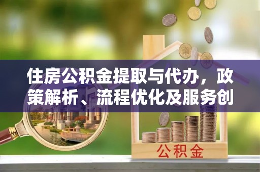 昌乐住房公积金提取与代办，政策解析、流程优化及服务创新