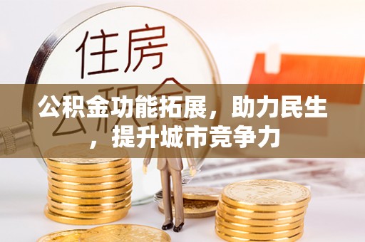 昌乐公积金功能拓展，助力民生，提升城市竞争力