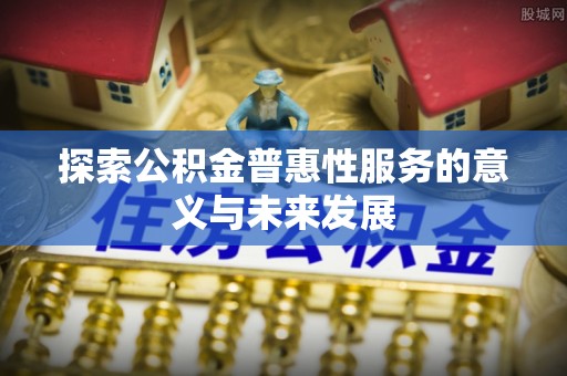 昌乐探索公积金普惠性服务的意义与未来发展