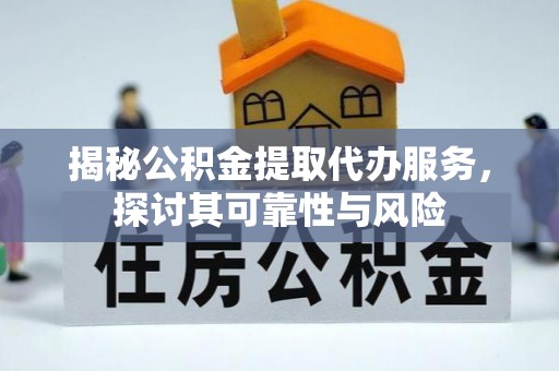 昌乐揭秘公积金提取代办服务，探讨其可靠性与风险