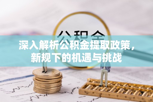 昌乐深入解析公积金提取政策，新规下的机遇与挑战