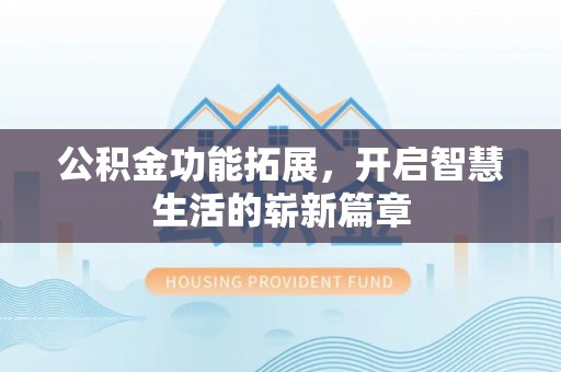 昌乐公积金功能拓展，开启智慧生活的崭新篇章