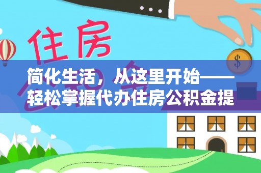 昌乐简化生活，从这里开始——轻松掌握代办住房公积金提取全流程