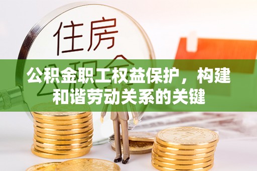 昌乐公积金职工权益保护，构建和谐劳动关系的关键