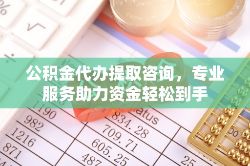昌乐公积金代办提取咨询，专业服务助力资金轻松到手