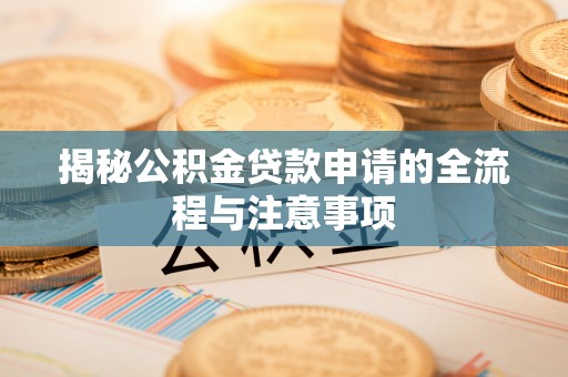 昌乐揭秘公积金贷款申请的全流程与注意事项
