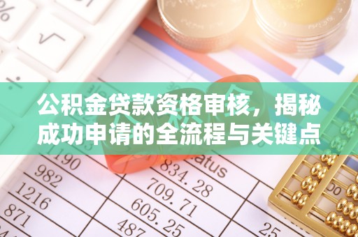 昌乐公积金贷款资格审核，揭秘成功申请的全流程与关键点
