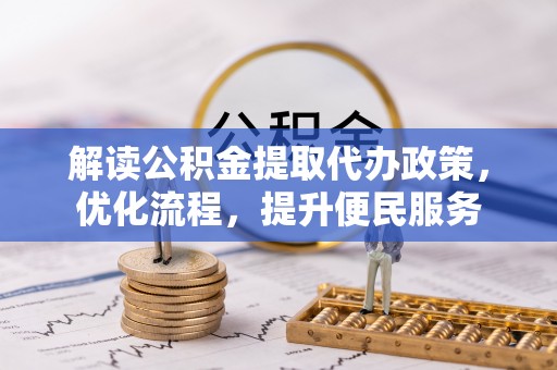 昌乐解读公积金提取代办政策，优化流程，提升便民服务