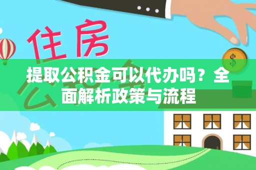 昌乐提取公积金可以代办吗？全面解析政策与流程
