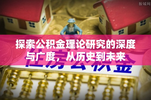 昌乐探索公积金理论研究的深度与广度，从历史到未来