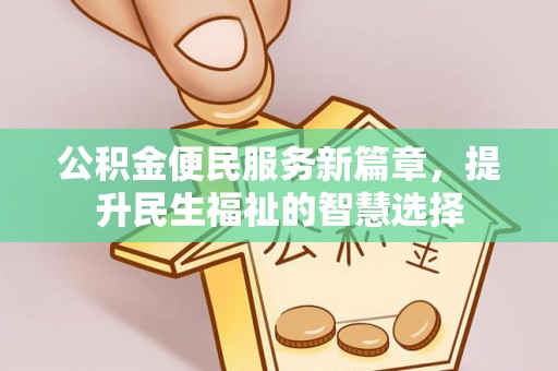 昌乐公积金便民服务新篇章，提升民生福祉的智慧选择