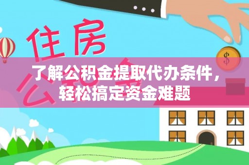 昌乐了解公积金提取代办条件，轻松搞定资金难题