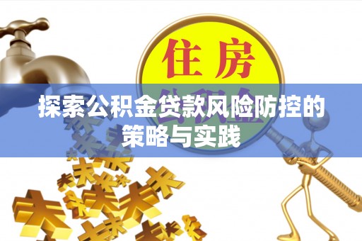 昌乐探索公积金贷款风险防控的策略与实践