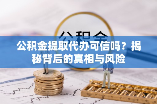 昌乐公积金提取代办可信吗？揭秘背后的真相与风险