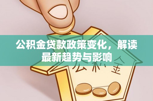 昌乐公积金贷款政策变化，解读最新趋势与影响