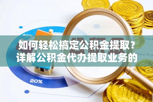 昌乐如何轻松搞定公积金提取？详解公积金代办提取业务的便捷之道