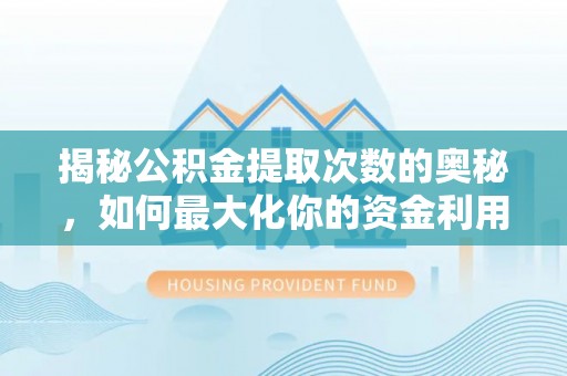 昌乐揭秘公积金提取次数的奥秘，如何最大化你的资金利用？