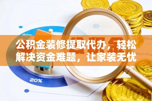昌乐公积金装修提取代办，轻松解决资金难题，让家装无忧