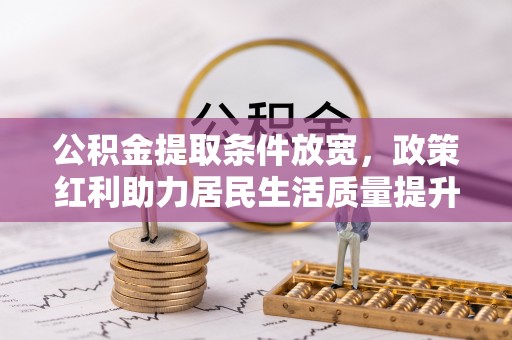 昌乐公积金提取条件放宽，政策红利助力居民生活质量提升