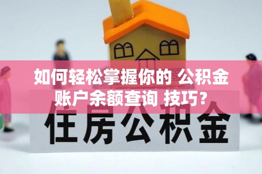 昌乐如何轻松掌握你的 公积金账户余额查询 技巧？