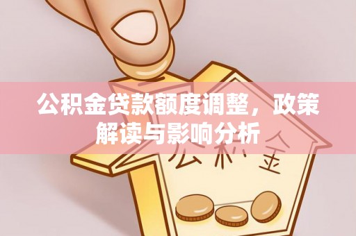 昌乐公积金贷款额度调整，政策解读与影响分析