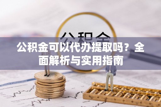 昌乐公积金可以代办提取吗？全面解析与实用指南