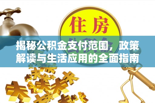 昌乐揭秘公积金支付范围，政策解读与生活应用的全面指南