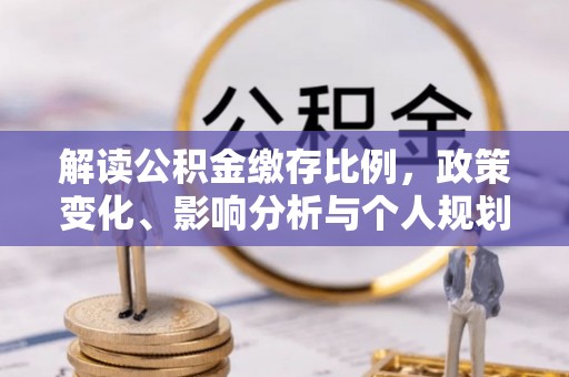 昌乐解读公积金缴存比例，政策变化、影响分析与个人规划