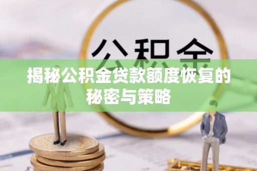 昌乐揭秘公积金贷款额度恢复的秘密与策略