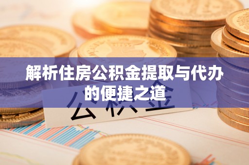 昌乐解析住房公积金提取与代办的便捷之道