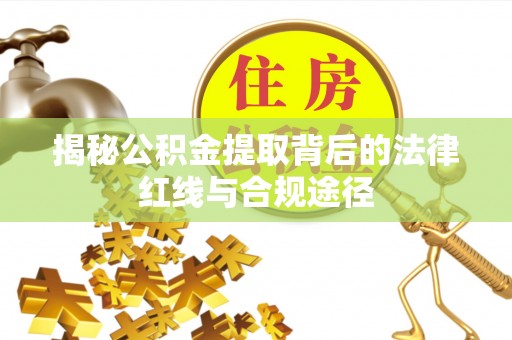 昌乐揭秘公积金提取背后的法律红线与合规途径