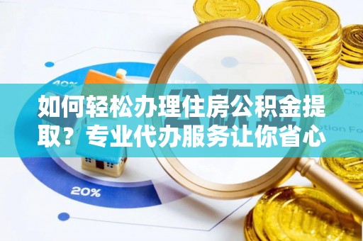 昌乐如何轻松办理住房公积金提取？专业代办服务让你省心无忧