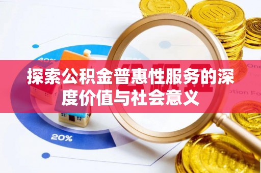 昌乐探索公积金普惠性服务的深度价值与社会意义