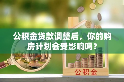 昌乐公积金贷款调整后，你的购房计划会受影响吗？
