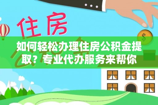 昌乐如何轻松办理住房公积金提取？专业代办服务来帮你