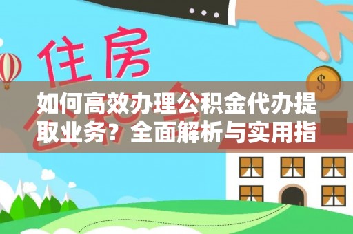 昌乐如何高效办理公积金代办提取业务？全面解析与实用指南