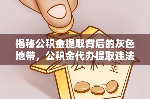 昌乐揭秘公积金提取背后的灰色地带，公积金代办提取违法不？