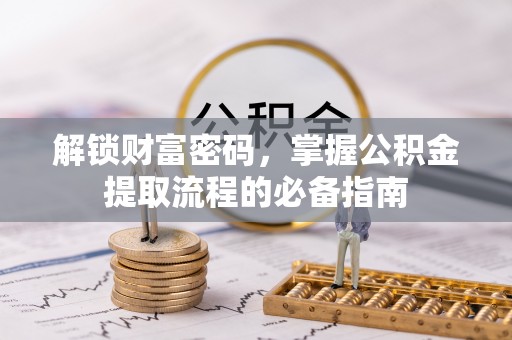 昌乐解锁财富密码，掌握公积金提取流程的必备指南