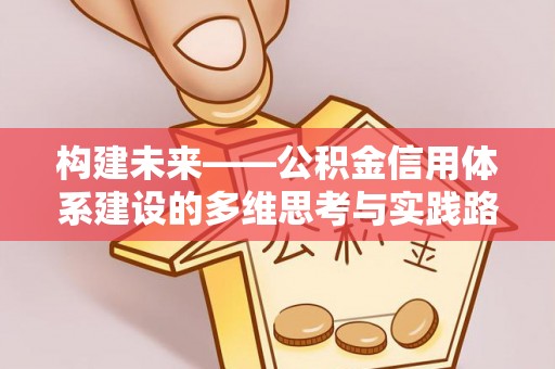 昌乐构建未来——公积金信用体系建设的多维思考与实践路径