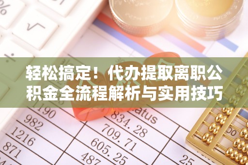 昌乐轻松搞定！代办提取离职公积金全流程解析与实用技巧