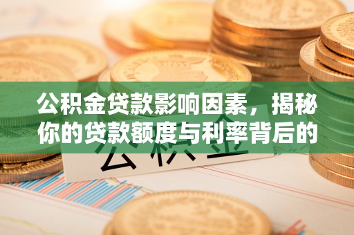 昌乐公积金贷款影响因素，揭秘你的贷款额度与利率背后的秘密