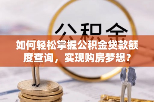 昌乐如何轻松掌握公积金贷款额度查询，实现购房梦想？