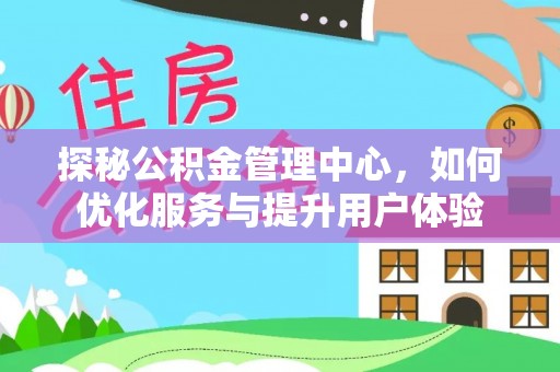 昌乐探秘公积金管理中心，如何优化服务与提升用户体验