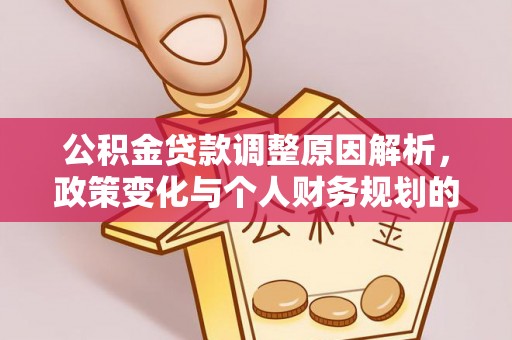 昌乐公积金贷款调整原因解析，政策变化与个人财务规划的影响