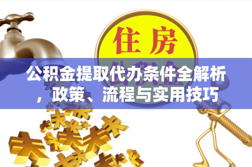 昌乐公积金提取代办条件全解析，政策、流程与实用技巧