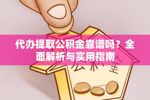 昌乐代办提取公积金靠谱吗？全面解析与实用指南