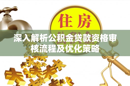 昌乐深入解析公积金贷款资格审核流程及优化策略