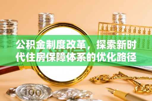 昌乐公积金制度改革，探索新时代住房保障体系的优化路径