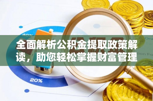 昌乐全面解析公积金提取政策解读，助您轻松掌握财富管理新方向