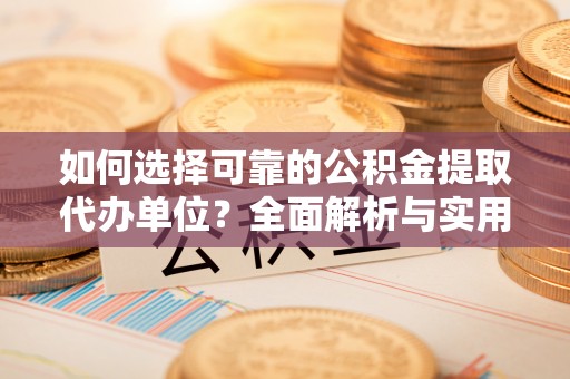 昌乐如何选择可靠的公积金提取代办单位？全面解析与实用指南